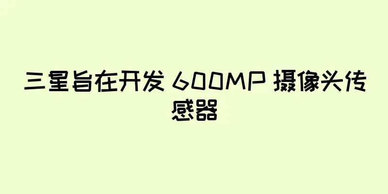 三星旨在开发 600MP 摄像头传感器