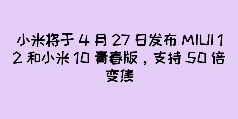 小米将于 4 月 27 日发布 MIUI 12 和小米 10 青春版，支持 50 倍变焦