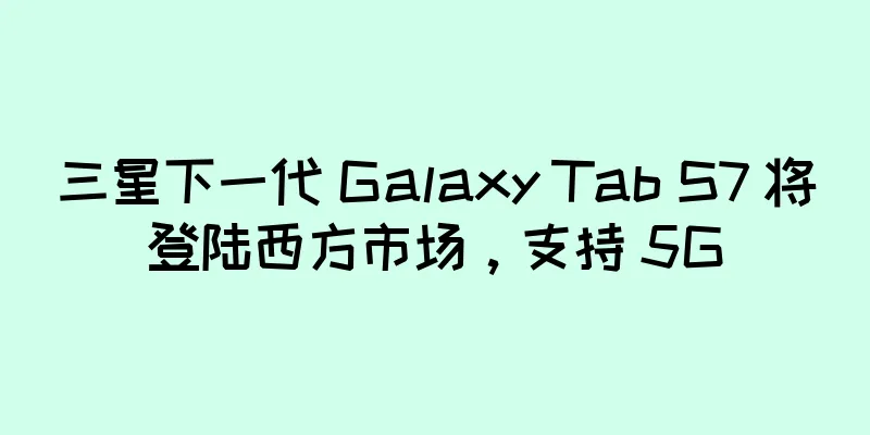 三星下一代 Galaxy Tab S7 将登陆西方市场，支持 5G