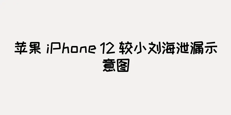 苹果 iPhone 12 较小刘海泄漏示意图