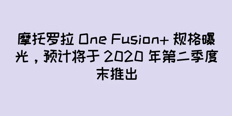 摩托罗拉 One Fusion+ 规格曝光，预计将于 2020 年第二季度末推出