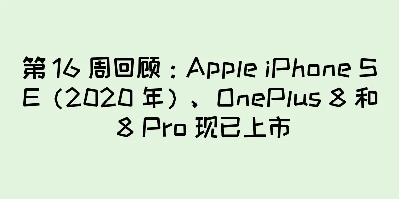 第 16 周回顾：Apple iPhone SE（2020 年）、OnePlus 8 和 8 Pro 现已上市