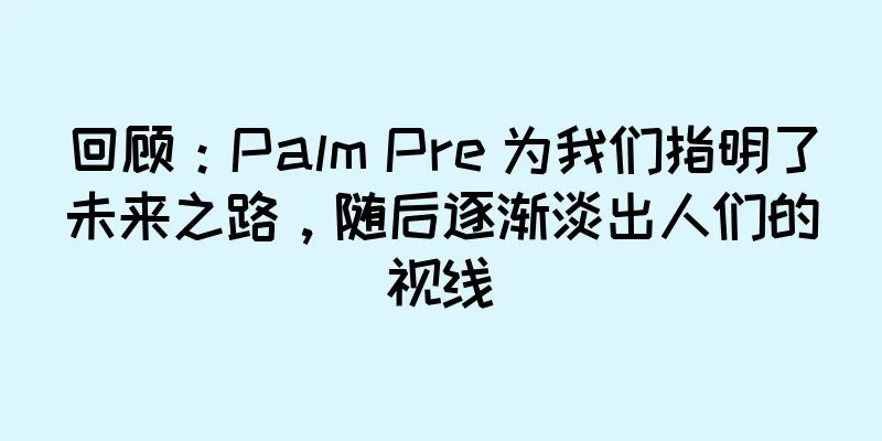 回顾：Palm Pre 为我们指明了未来之路，随后逐渐淡出人们的视线