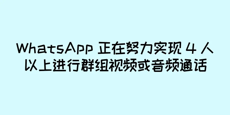 WhatsApp 正在努力实现 4 人以上进行群组视频或音频通话