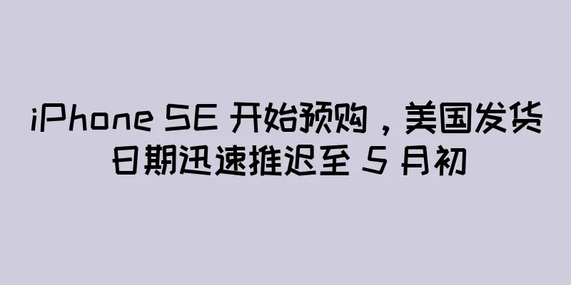 iPhone SE 开始预购，美国发货日期迅速推迟至 5 月初