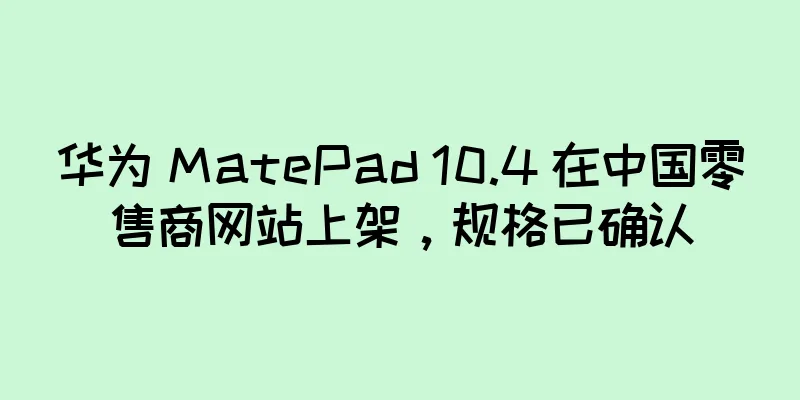 华为 MatePad 10.4 在中国零售商网站上架，规格已确认