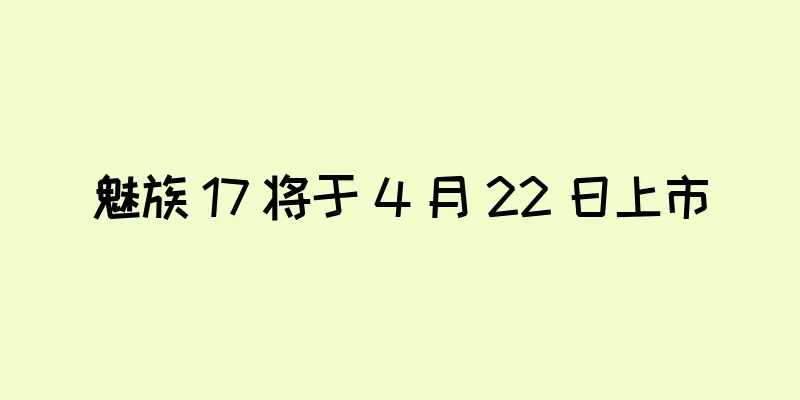 魅族 17 将于 4 月 22 日上市
