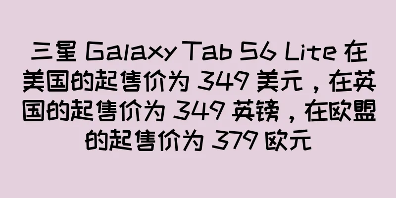 三星 Galaxy Tab S6 Lite 在美国的起售价为 349 美元，在英国的起售价为 349 英镑，在欧盟的起售价为 379 欧元