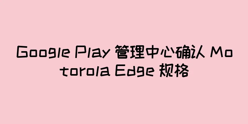 Google Play 管理中心确认 Motorola Edge 规格