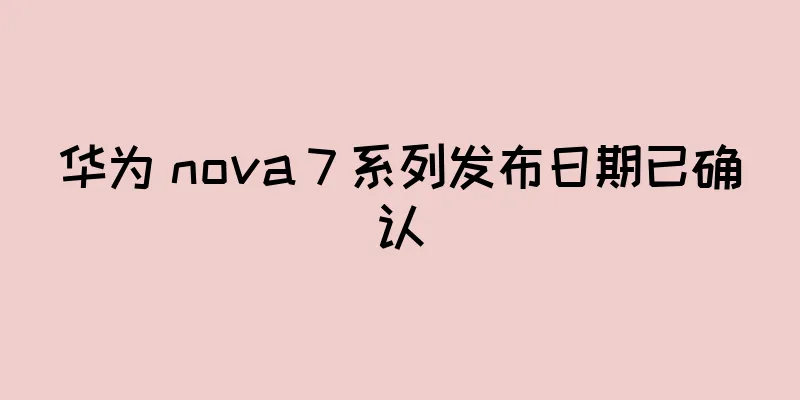 华为 nova 7 系列发布日期已确认