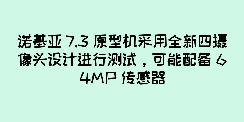 诺基亚 7.3 原型机采用全新四摄像头设计进行测试，可能配备 64MP 传感器