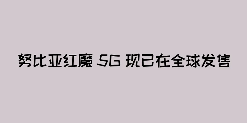 努比亚红魔 5G 现已在全球发售