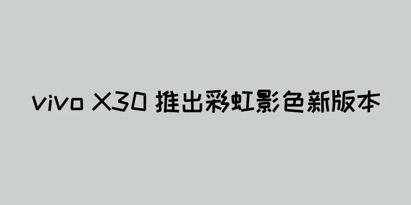 vivo X30 推出彩虹影色新版本