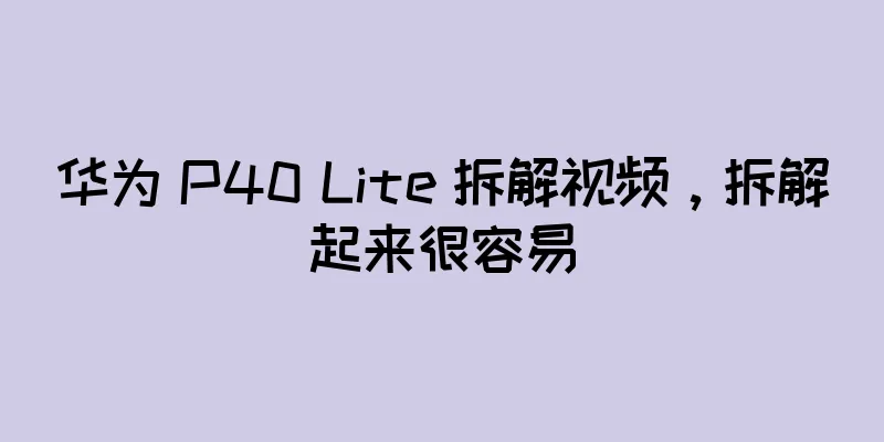 华为 P40 Lite 拆解视频，拆解起来很容易