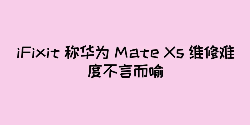 iFixit 称华为 Mate Xs 维修难度不言而喻