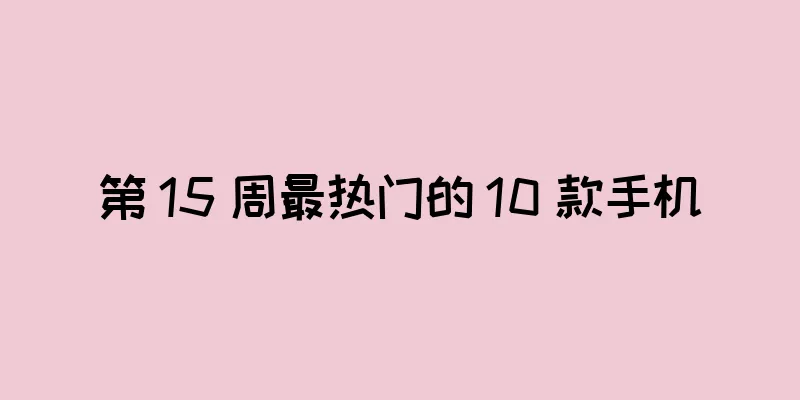 第 15 周最热门的 10 款手机