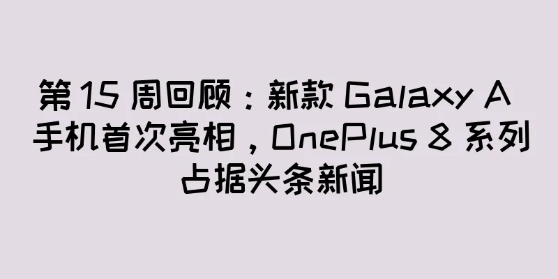 第 15 周回顾：新款 Galaxy A 手机首次亮相，OnePlus 8 系列占据头条新闻