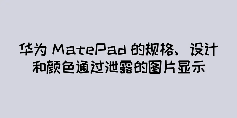 华为 MatePad 的规格、设计和颜色通过泄露的图片显示