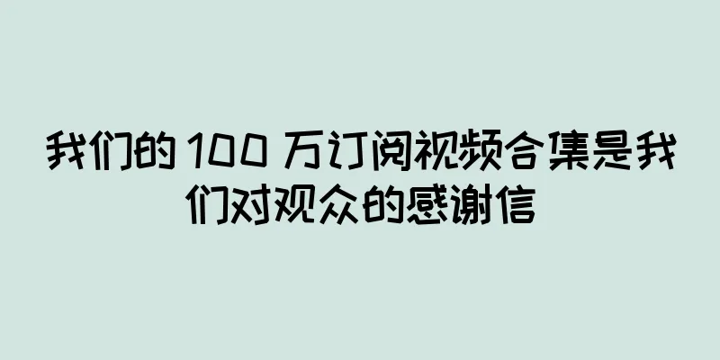 我们的 100 万订阅视频合集是我们对观众的感谢信
