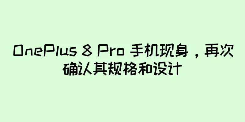 OnePlus 8 Pro 手机现身，再次确认其规格和设计