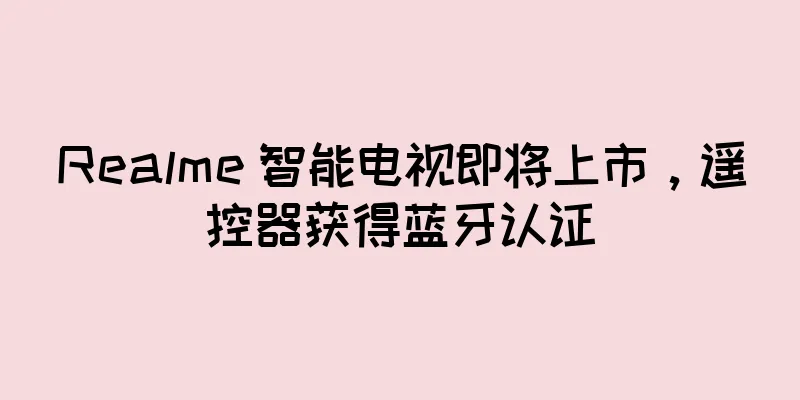 Realme 智能电视即将上市，遥控器获得蓝牙认证
