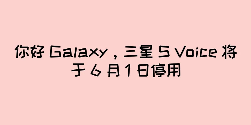 你好 Galaxy，三星 S Voice 将于 6 月 1 日停用