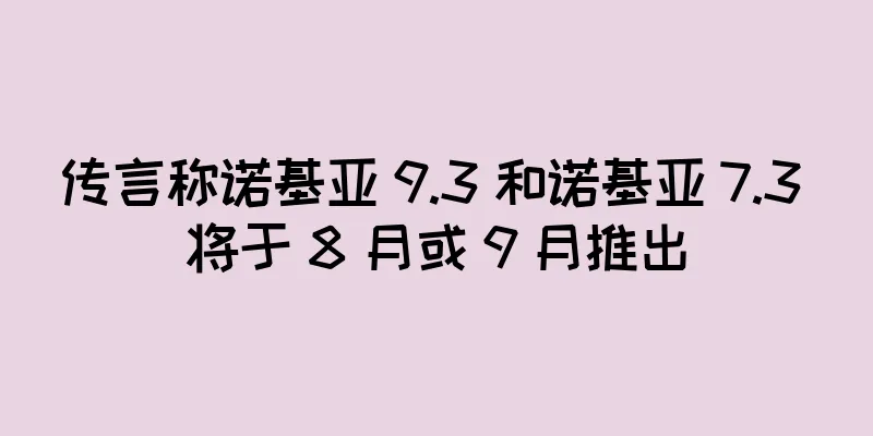传言称诺基亚 9.3 和诺基亚 7.3 将于 8 月或 9 月推出