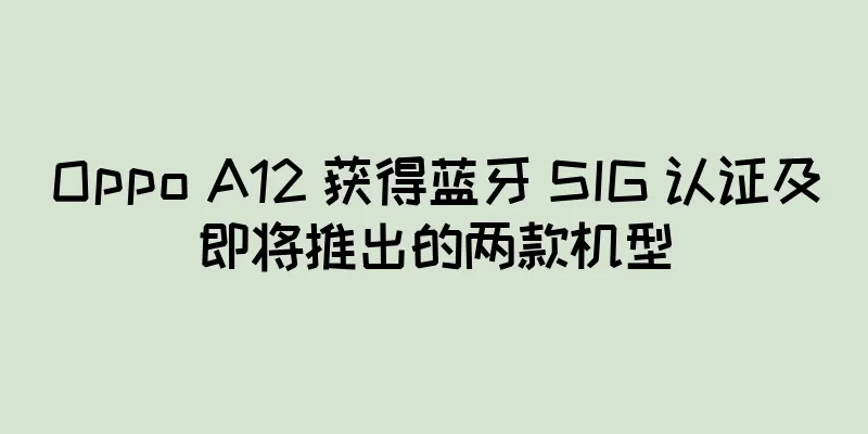 Oppo A12 获得蓝牙 SIG 认证及即将推出的两款机型