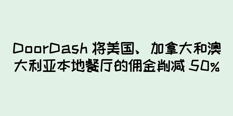 DoorDash 将美国、加拿大和澳大利亚本地餐厅的佣金削减 50%