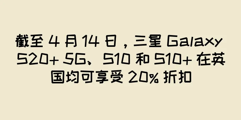 截至 4 月 14 日，三星 Galaxy S20+ 5G、S10 和 S10+ 在英国均可享受 20% 折扣