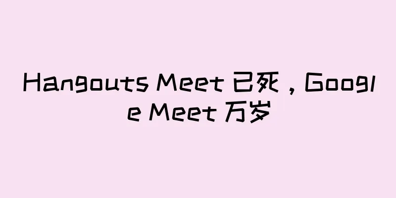 Hangouts Meet 已死，Google Meet 万岁