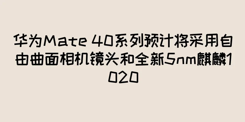 华为Mate 40系列预计将采用自由曲面相机镜头和全新5nm麒麟1020