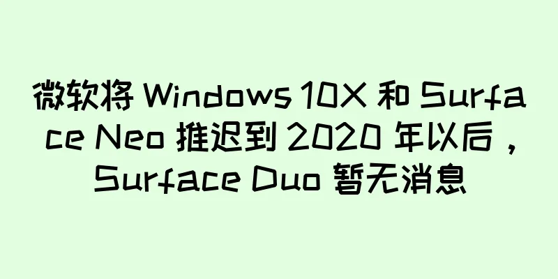 微软将 Windows 10X 和 Surface Neo 推迟到 2020 年以后，Surface Duo 暂无消息