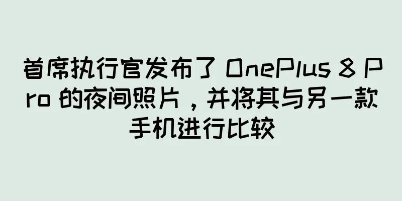 首席执行官发布了 OnePlus 8 Pro 的夜间照片，并将其与另一款手机进行比较