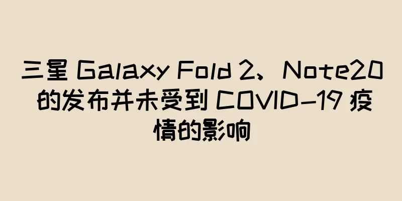 三星 Galaxy Fold 2、Note20 的发布并未受到 COVID-19 疫情的影响