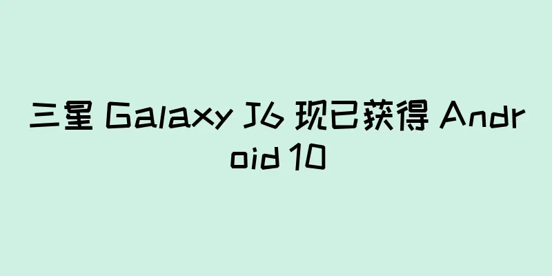三星 Galaxy J6 现已获得 Android 10