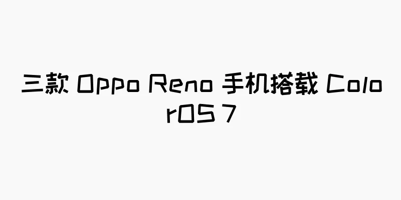 三款 Oppo Reno 手机搭载 ColorOS 7