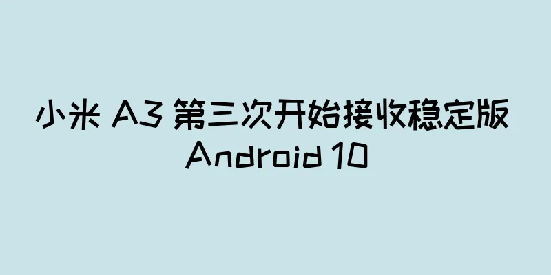 小米 A3 第三次开始接收稳定版 Android 10