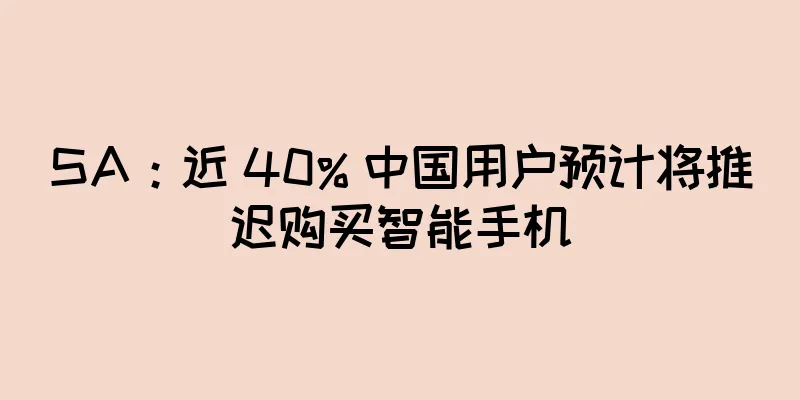 SA：近 40% 中国用户预计将推迟购买智能手机