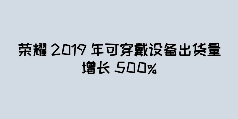 荣耀 2019 年可穿戴设备出货量增长 500%