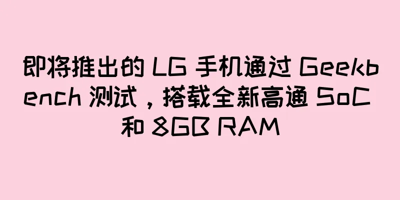 即将推出的 LG 手机通过 Geekbench 测试，搭载全新高通 SoC 和 8GB RAM