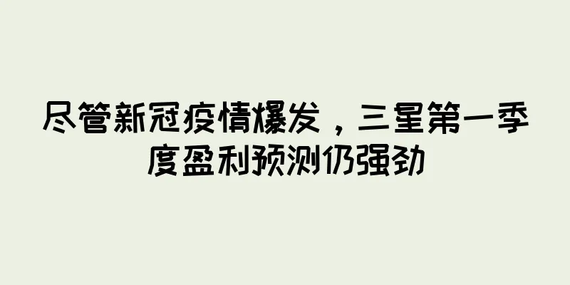 尽管新冠疫情爆发，三星第一季度盈利预测仍强劲