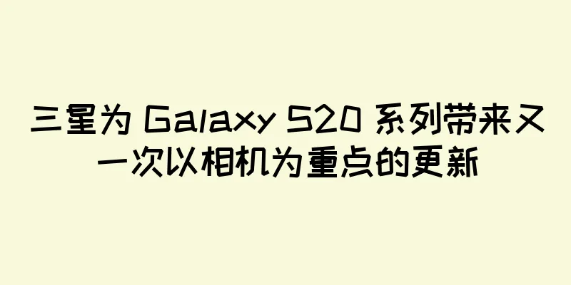 三星为 Galaxy S20 系列带来又一次以相机为重点的更新