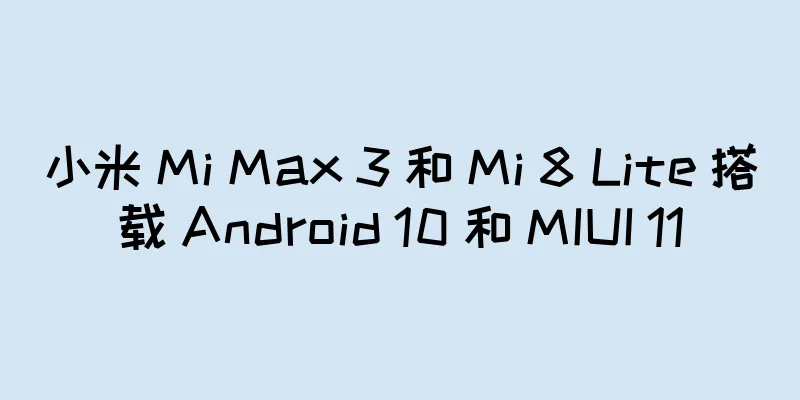 小米 Mi Max 3 和 Mi 8 Lite 搭载 Android 10 和 MIUI 11