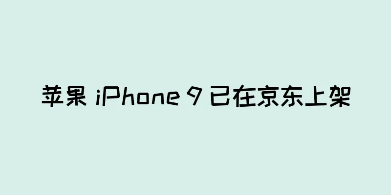 苹果 iPhone 9 已在京东上架