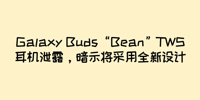 Galaxy Buds“Bean”TWS耳机泄露，暗示将采用全新设计
