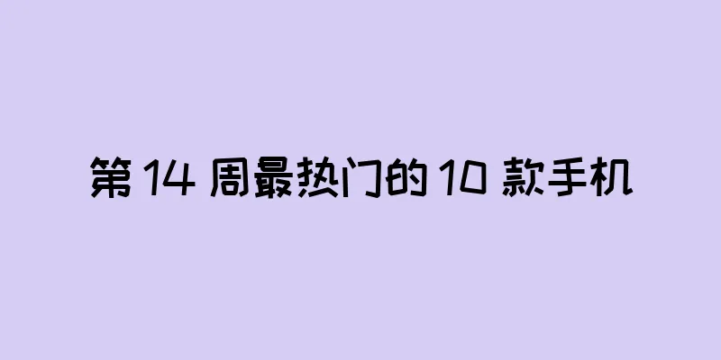 第 14 周最热门的 10 款手机