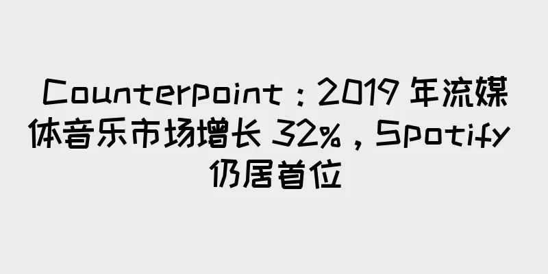 Counterpoint：2019 年流媒体音乐市场增长 32%，Spotify 仍居首位