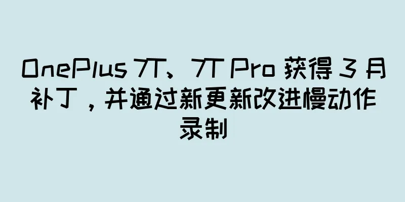 OnePlus 7T、7T Pro 获得 3 月补丁，并通过新更新改进慢动作录制