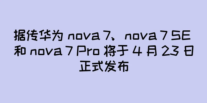 据传华为 nova 7、nova 7 SE 和 nova 7 Pro 将于 4 月 23 日正式发布